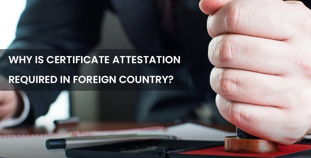 WHY IS CERTIFICATE ATTESTATION REQUIRED IN FOREIGN COUNTRY