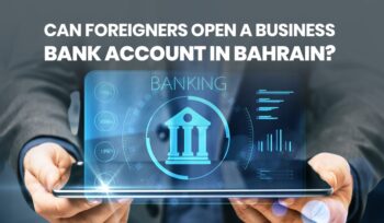 Can Foreigners Open a Business Bank Account in Bahrain