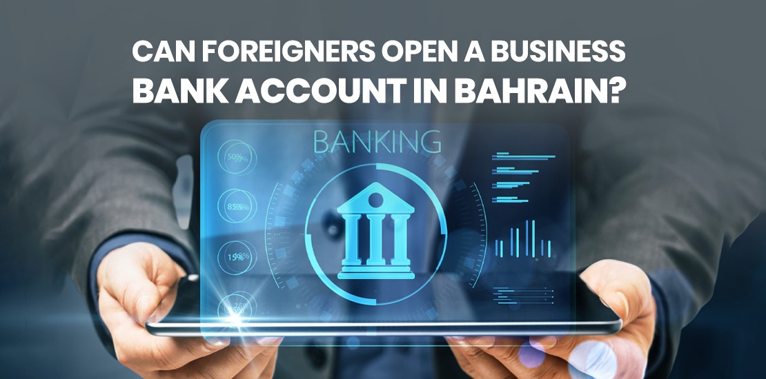 Can Foreigners Open a Business Bank Account in Bahrain
